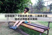 父母离婚了子女抚养义务，二婚养子离婚后还有赡养义务吗