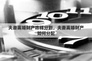夫妻离婚财产咋样分割，夫妻离婚财产如何分配
