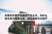 夫妻双方和平离婚财产怎么分，为什么男女双方离婚之后，都是要男方分财产给女方