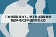 打官司离婚要孩子，妻子起诉离婚我想要孩子她死活不给我该怎么办