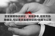 变更离婚协议诉讼，离婚多年,经双方协商确定,可以更改离婚协议吗?如果可以改,怎样改