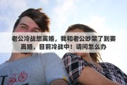 老公冷战想离婚，我和老公吵架了到要离婚，目前冷战中！请问怎么办