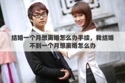 结婚一个月想离婚怎么办手续，我结婚不到一个月想离婚怎么办