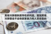 离婚冷静期制度存在的问题，增加离婚冷静期会不会导致家暴力和人员伤害的概率增加