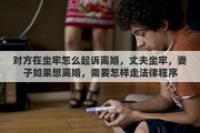 对方在坐牢怎么起诉离婚，丈夫坐牢，妻子如果想离婚，需要怎样走法律程序