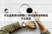 什么是离婚冷静期?，协议离婚冷静期是什么意思