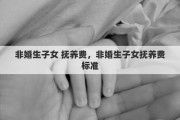 非婚生子女 抚养费，非婚生子女抚养费标准