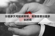 分居多久可起诉离婚，离婚需要分居多长时间