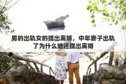 男的出轨女的提出离婚，中年妻子出轨了为什么她还提出离婚