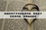 离婚时关于子女的抚养问题，离婚后子女抚养问题，法律如何规定