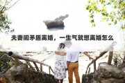 夫妻闹矛盾离婚，一生气就想离婚怎么办
