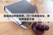 离婚诉讼的律师费，打一次离婚诉讼，律师费要多少钱