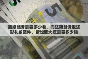 离婚起诉需要多少钱，向法院起诉退还彩礼的案件，诉讼费大概需要多少钱