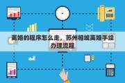 离婚的程序怎么走，苏州相城离婚手续办理流程