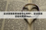 起诉离婚需要准备什么材料?，起诉离婚流程和费用2021