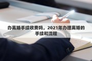 办离婚手续收费吗，2021年办理离婚的手续和流程