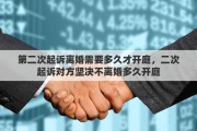 第二次起诉离婚需要多久才开庭，二次起诉对方坚决不离婚多久开庭