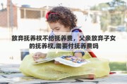 放弃抚养权不给抚养费，父亲放弃子女的抚养权,需要付抚养费吗
