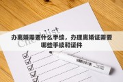 办离婚需要什么手续，办理离婚证需要哪些手续和证件
