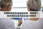 夫妻离婚孩子4岁会判给谁，我离婚了，四岁的女儿长大后还会记得我吗
