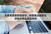 夫妻离婚最新婚姻法，新婚姻法离婚法的相关规定是怎样的