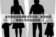 单方面起诉离婚多久可以离，单方起诉要多久可以自动判离