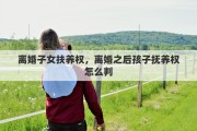 离婚子女扶养权，离婚之后孩子抚养权怎么判