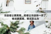 冷战老公要离婚，和老公冷战快一月了，他说要离婚，我该怎么办