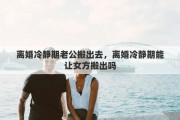 离婚冷静期老公搬出去，离婚冷静期能让女方搬出吗