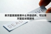 单方面离婚需要什么手续证件，可以单方面起诉离婚吗