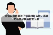 离婚以后想要孩子抚养权怎么做，离婚之后孩子抚养权怎么判