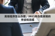离婚程序怎么办理，2021年办理离婚的手续和流程