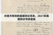 对男方有利的离婚协议范本，2021年离婚协议书标准版