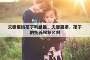 夫妻离婚孩子判给谁，夫妻离婚，孩子的抚养权怎么判