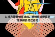 过错方能起诉离婚吗，起诉离婚老婆无理取闹算是过错吗