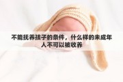 不能抚养孩子的条件，什么样的未成年人不可以被收养