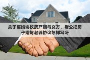 关于离婚协议房产赠与女方，老公把房子赠与老婆协议怎样写呀