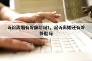 诉讼离婚有冷静期吗?，起诉离婚还有冷静期吗
