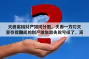 夫妻离婚财产如问分割，夫妻一方对夫妻存续期间的财产做生意失败亏损了，离婚时候怎么办