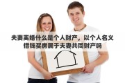夫妻离婚什么是个人财产，以个人名义借钱买房属于夫妻共同财产吗