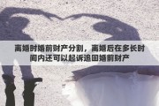 离婚时婚前财产分割，离婚后在多长时间内还可以起诉追回婚前财产