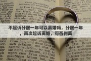 不起诉分居一年可以离婚吗，分居一年，再次起诉离婚，可否判离