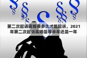 第二次起诉离婚要多久才能起诉，2021年第二次起诉离婚是等半年还是一年