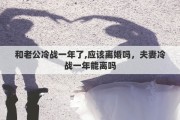 和老公冷战一年了,应该离婚吗，夫妻冷战一年能离吗