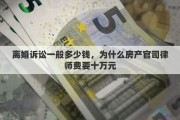 离婚诉讼一般多少钱，为什么房产官司律师费要十万元