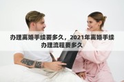 办理离婚手续要多久，2021年离婚手续办理流程要多久