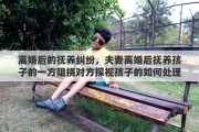 离婚后的抚养纠纷，夫妻离婚后抚养孩子的一方阻挠对方探视孩子的如何处理
