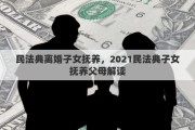 民法典离婚子女抚养，2021民法典子女抚养父母解读