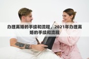 办理离婚的手续和流程，2021年办理离婚的手续和流程