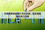 办离婚手续星期几可以办理，连云港离婚礼拜几办理